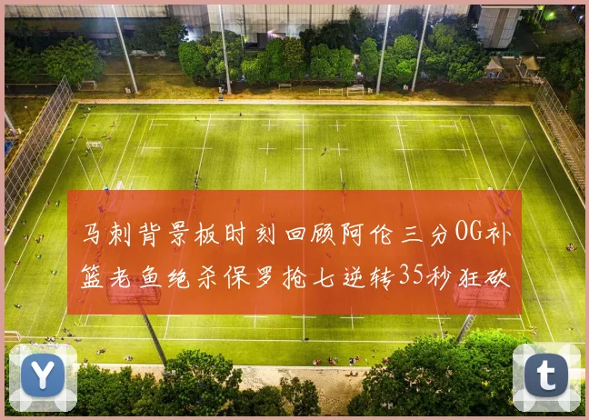 马刺背景板时刻回顾阿伦三分OG补篮老鱼绝杀保罗抢七逆转35秒狂砍13分