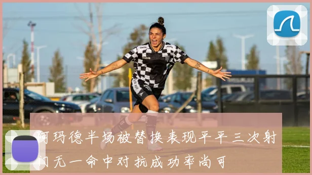 阿玛德半场被替换表现平平三次射门无一命中对抗成功率尚可