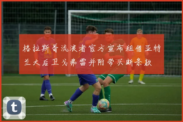 格拉斯哥流浪者官方宣布租借亚特兰大后卫戈弗雷并附带买断条款