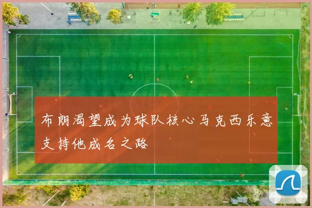 布朗渴望成为球队核心马克西乐意支持他成名之路