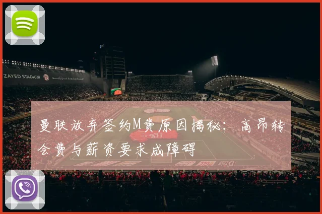曼联放弃签约M费原因揭秘：高昂转会费与薪资要求成障碍