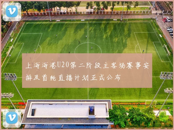 上海海港U20第二阶段主客场赛事安排及首轮直播计划正式公布