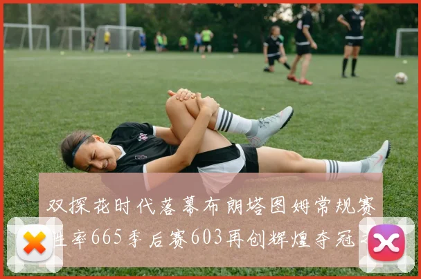 双探花时代落幕布朗塔图姆常规赛胜率665季后赛603再创辉煌夺冠之路