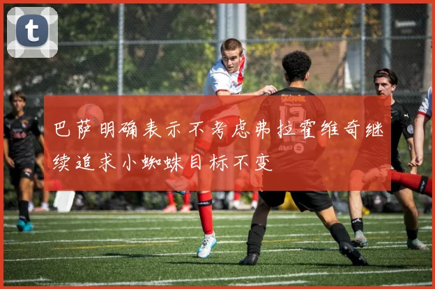 巴萨明确表示不考虑弗拉霍维奇继续追求小蜘蛛目标不变