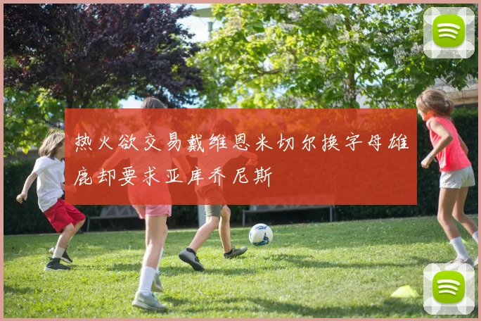 热火欲交易戴维恩米切尔换字母雄鹿却要求亚库乔尼斯
